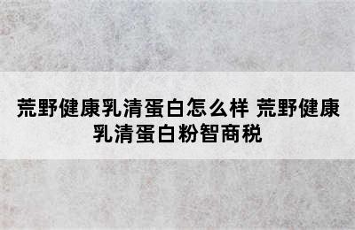 荒野健康乳清蛋白怎么样 荒野健康乳清蛋白粉智商税